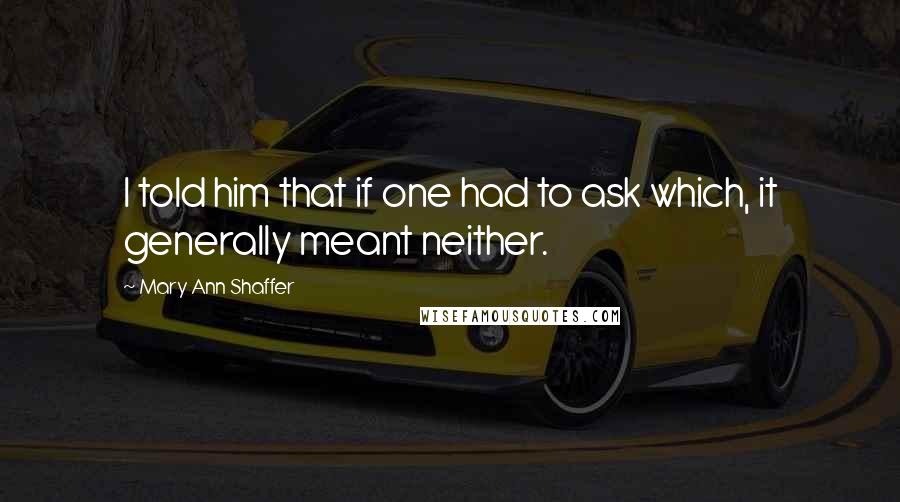Mary Ann Shaffer Quotes: I told him that if one had to ask which, it generally meant neither.