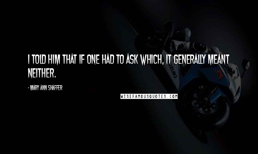Mary Ann Shaffer Quotes: I told him that if one had to ask which, it generally meant neither.