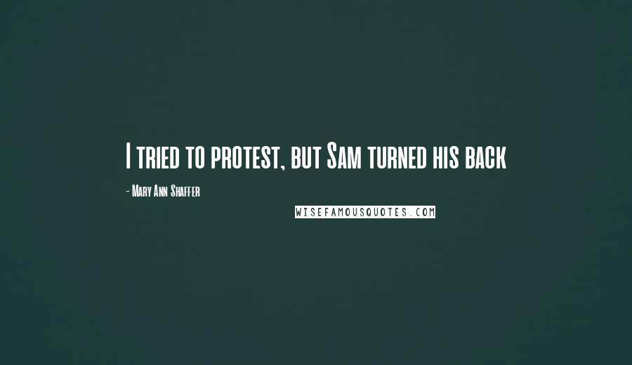 Mary Ann Shaffer Quotes: I tried to protest, but Sam turned his back