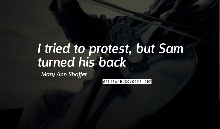 Mary Ann Shaffer Quotes: I tried to protest, but Sam turned his back