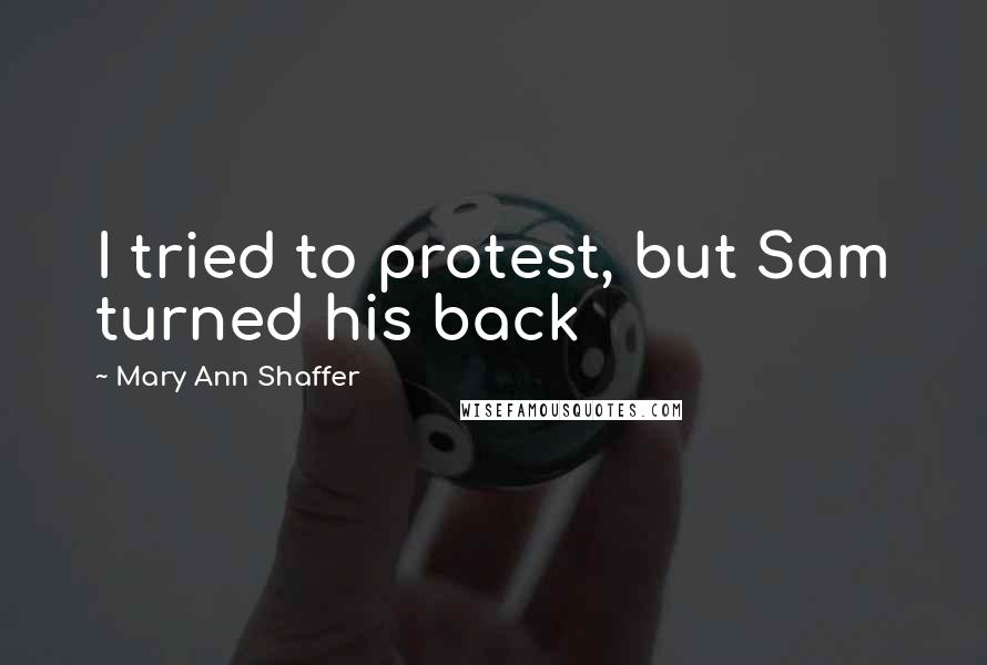 Mary Ann Shaffer Quotes: I tried to protest, but Sam turned his back