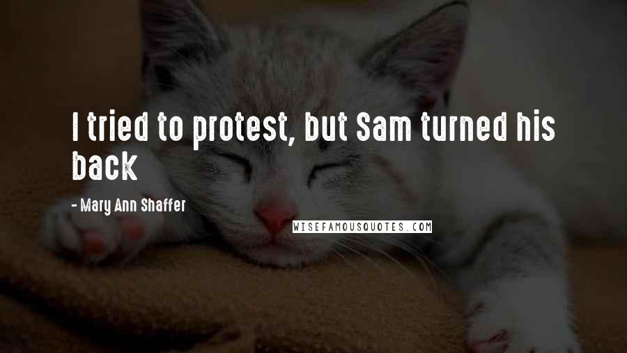 Mary Ann Shaffer Quotes: I tried to protest, but Sam turned his back