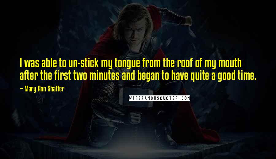 Mary Ann Shaffer Quotes: I was able to un-stick my tongue from the roof of my mouth after the first two minutes and began to have quite a good time.