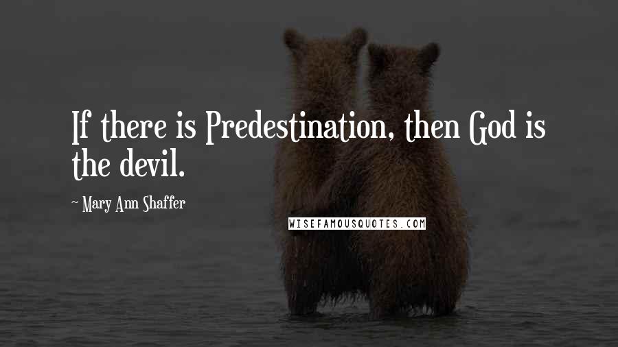 Mary Ann Shaffer Quotes: If there is Predestination, then God is the devil.