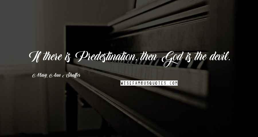 Mary Ann Shaffer Quotes: If there is Predestination, then God is the devil.