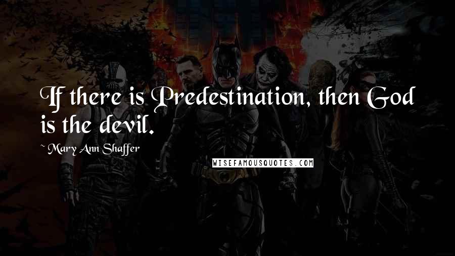 Mary Ann Shaffer Quotes: If there is Predestination, then God is the devil.