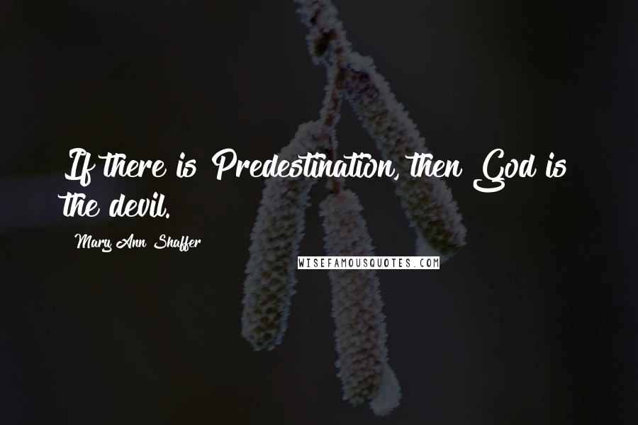 Mary Ann Shaffer Quotes: If there is Predestination, then God is the devil.
