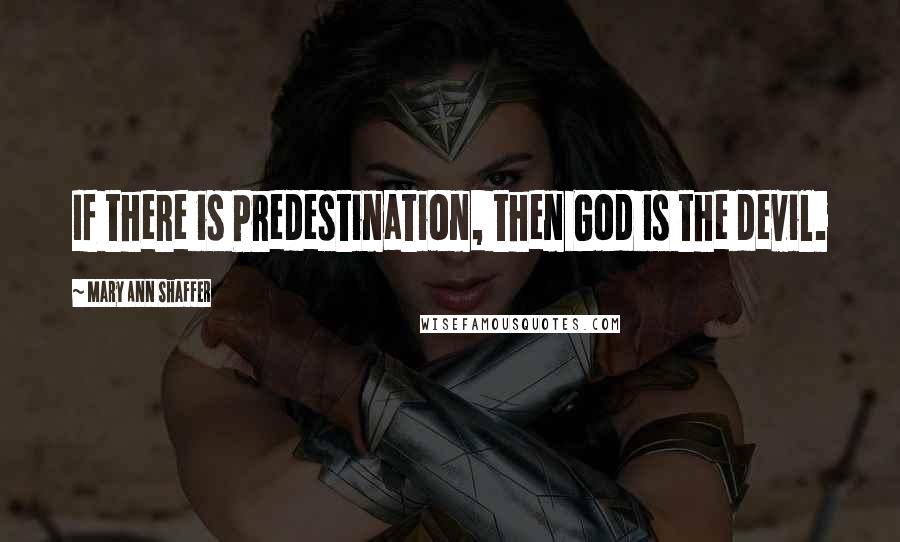 Mary Ann Shaffer Quotes: If there is Predestination, then God is the devil.