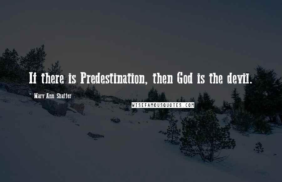 Mary Ann Shaffer Quotes: If there is Predestination, then God is the devil.