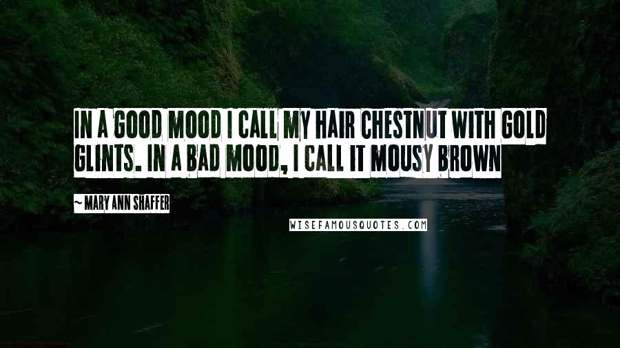 Mary Ann Shaffer Quotes: In a good mood I call my hair Chestnut with Gold Glints. In a bad mood, I call it mousy brown