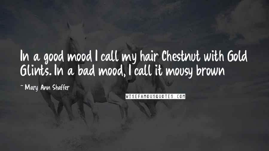 Mary Ann Shaffer Quotes: In a good mood I call my hair Chestnut with Gold Glints. In a bad mood, I call it mousy brown