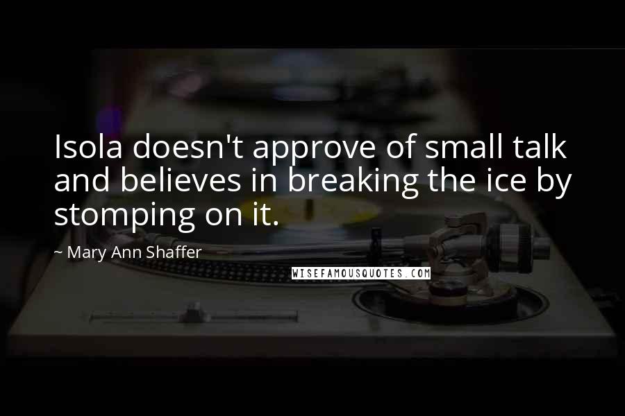 Mary Ann Shaffer Quotes: Isola doesn't approve of small talk and believes in breaking the ice by stomping on it.