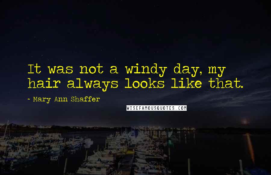 Mary Ann Shaffer Quotes: It was not a windy day, my hair always looks like that.