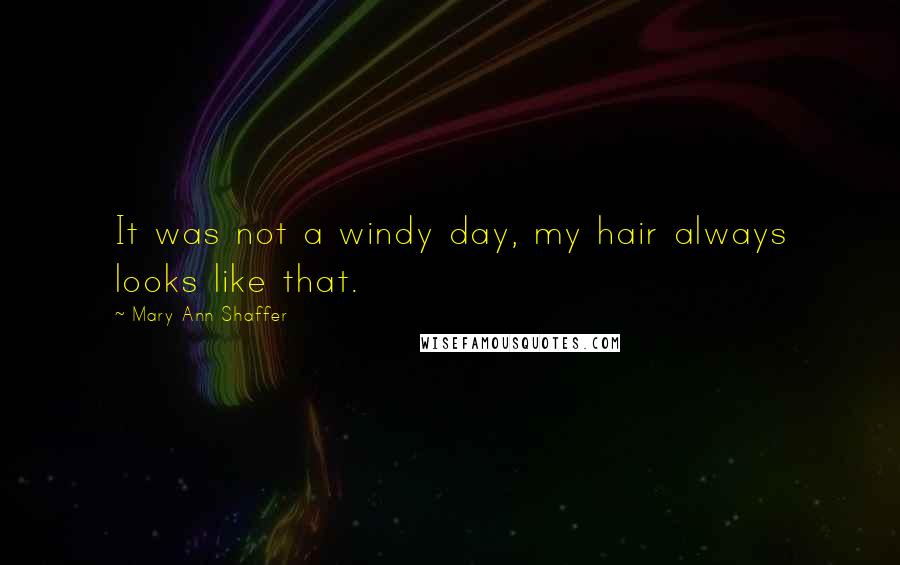 Mary Ann Shaffer Quotes: It was not a windy day, my hair always looks like that.