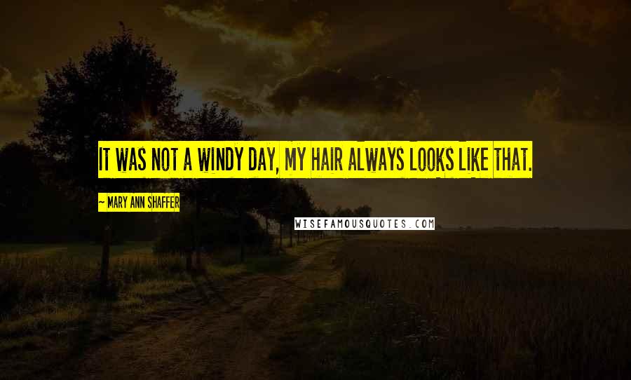 Mary Ann Shaffer Quotes: It was not a windy day, my hair always looks like that.