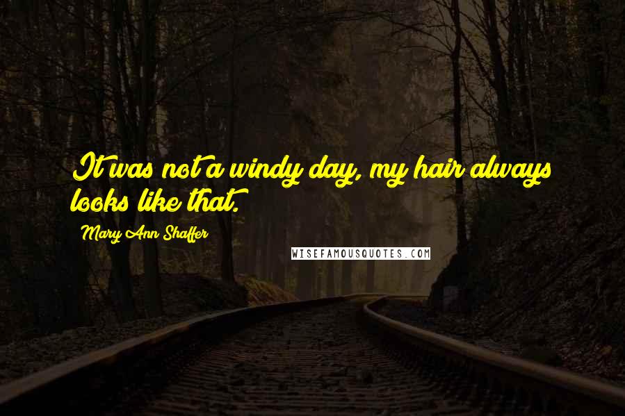 Mary Ann Shaffer Quotes: It was not a windy day, my hair always looks like that.