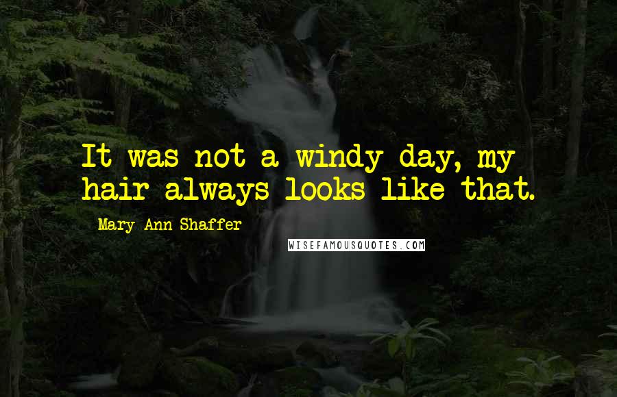 Mary Ann Shaffer Quotes: It was not a windy day, my hair always looks like that.