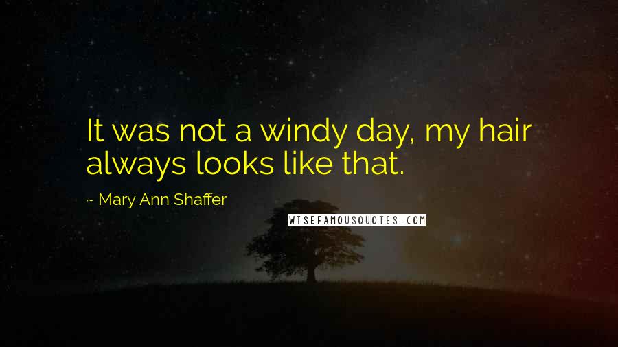Mary Ann Shaffer Quotes: It was not a windy day, my hair always looks like that.