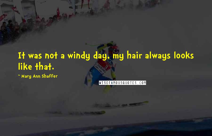 Mary Ann Shaffer Quotes: It was not a windy day, my hair always looks like that.