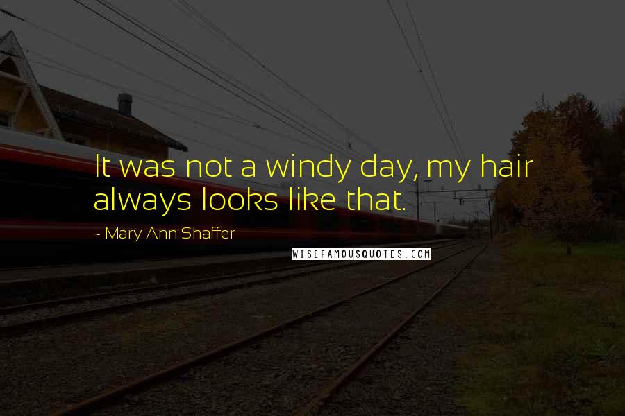 Mary Ann Shaffer Quotes: It was not a windy day, my hair always looks like that.