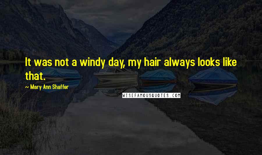 Mary Ann Shaffer Quotes: It was not a windy day, my hair always looks like that.