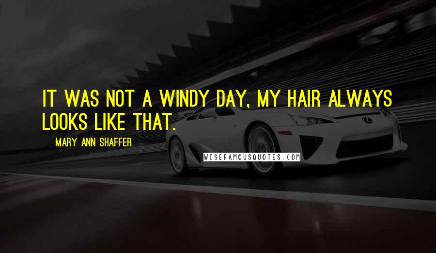 Mary Ann Shaffer Quotes: It was not a windy day, my hair always looks like that.