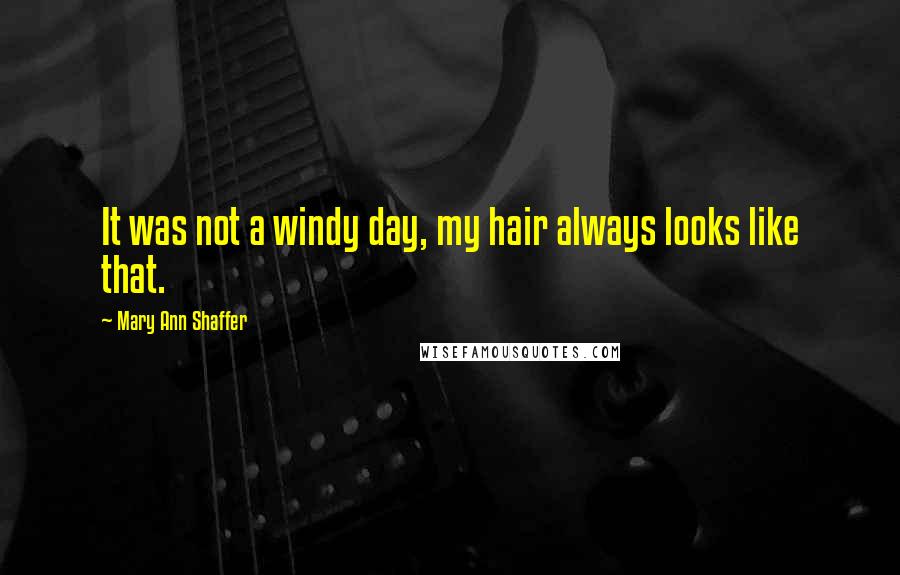 Mary Ann Shaffer Quotes: It was not a windy day, my hair always looks like that.