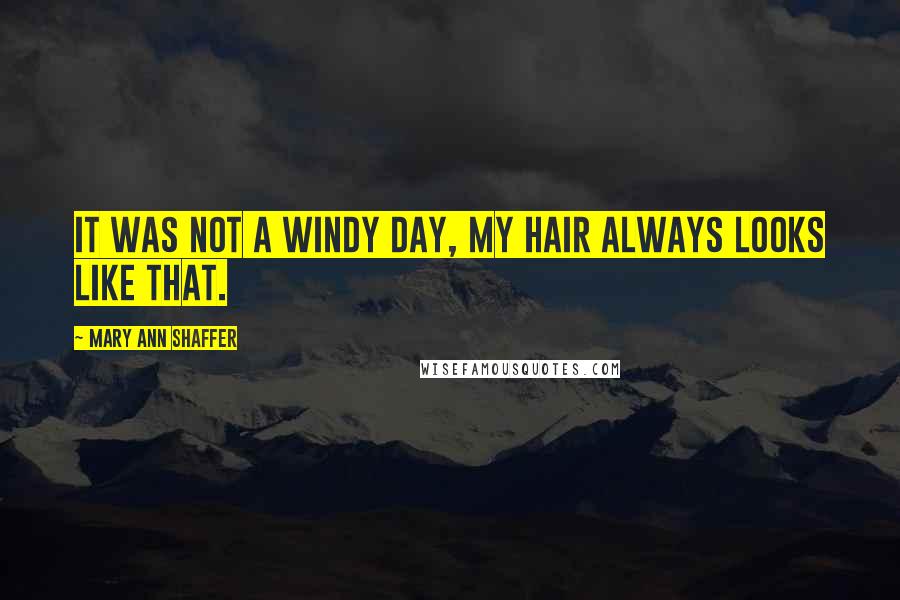 Mary Ann Shaffer Quotes: It was not a windy day, my hair always looks like that.