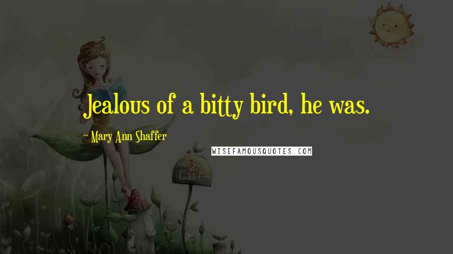 Mary Ann Shaffer Quotes: Jealous of a bitty bird, he was.