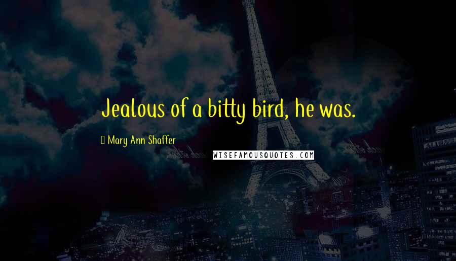 Mary Ann Shaffer Quotes: Jealous of a bitty bird, he was.