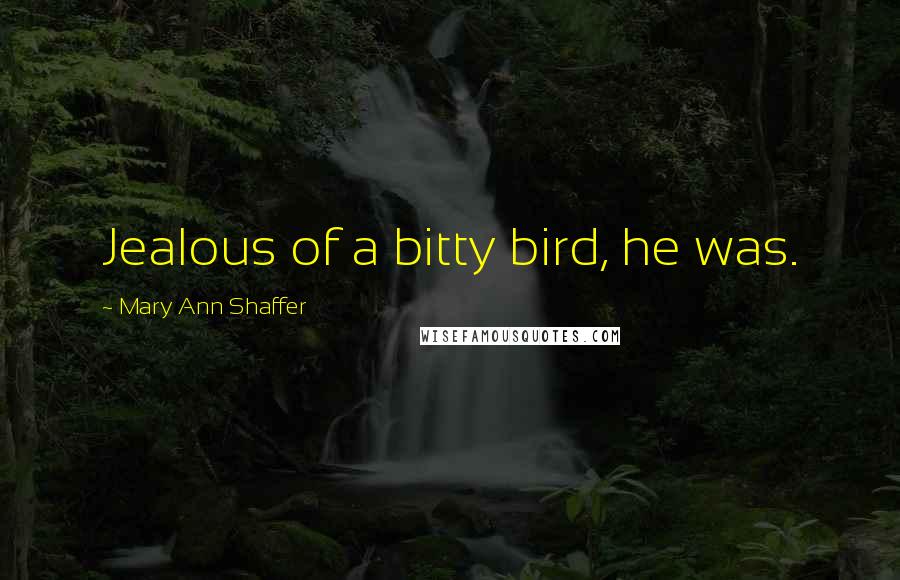 Mary Ann Shaffer Quotes: Jealous of a bitty bird, he was.