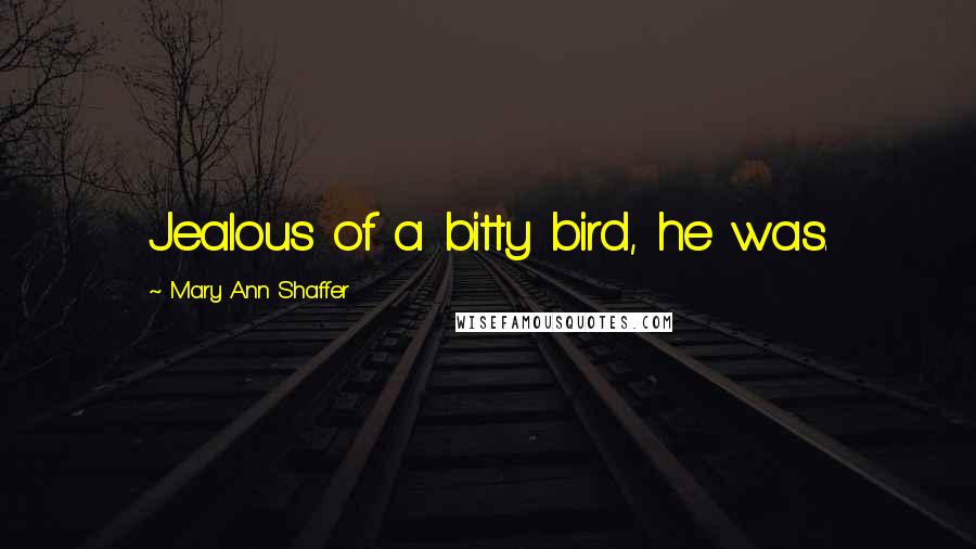 Mary Ann Shaffer Quotes: Jealous of a bitty bird, he was.