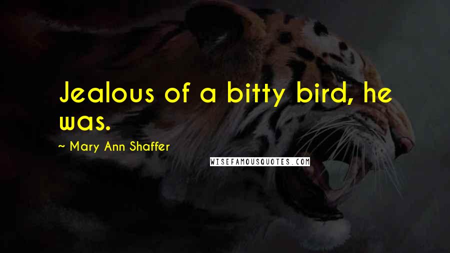 Mary Ann Shaffer Quotes: Jealous of a bitty bird, he was.