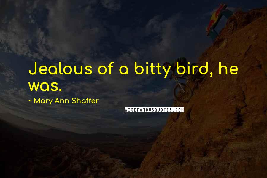 Mary Ann Shaffer Quotes: Jealous of a bitty bird, he was.