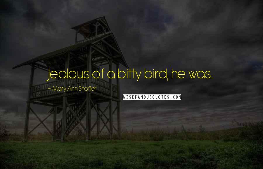 Mary Ann Shaffer Quotes: Jealous of a bitty bird, he was.