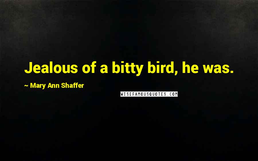 Mary Ann Shaffer Quotes: Jealous of a bitty bird, he was.