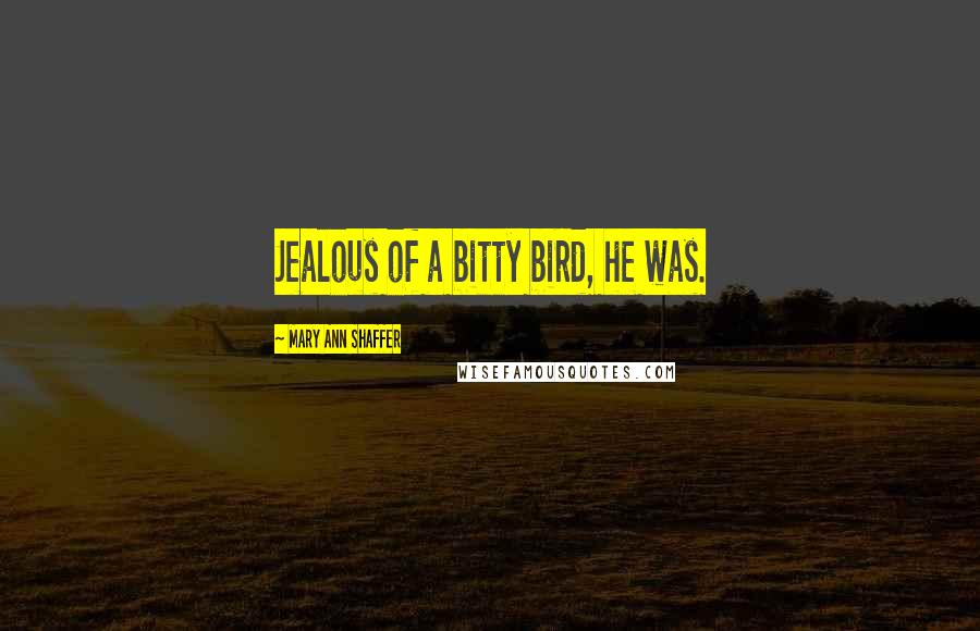 Mary Ann Shaffer Quotes: Jealous of a bitty bird, he was.