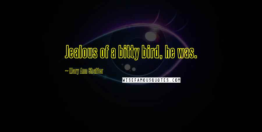 Mary Ann Shaffer Quotes: Jealous of a bitty bird, he was.