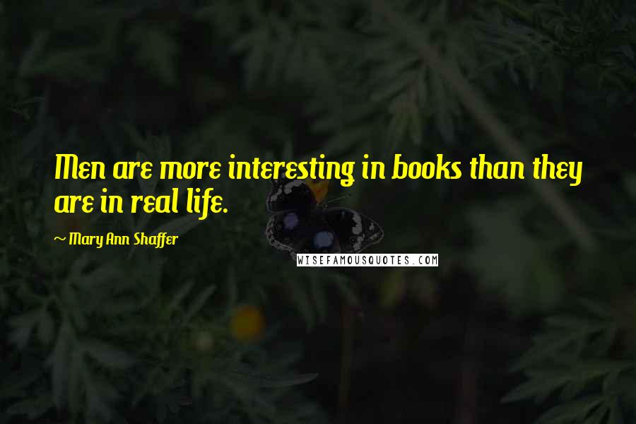 Mary Ann Shaffer Quotes: Men are more interesting in books than they are in real life.