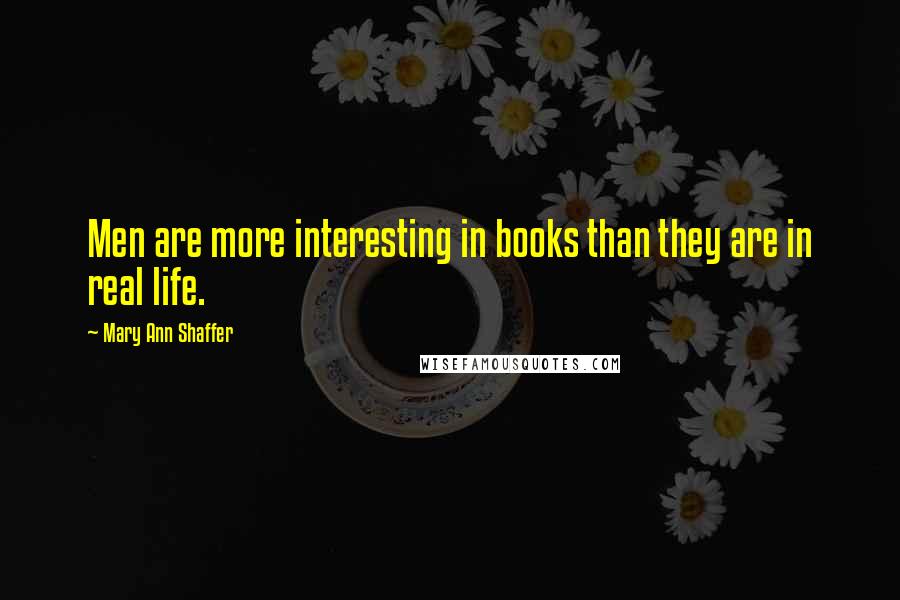 Mary Ann Shaffer Quotes: Men are more interesting in books than they are in real life.