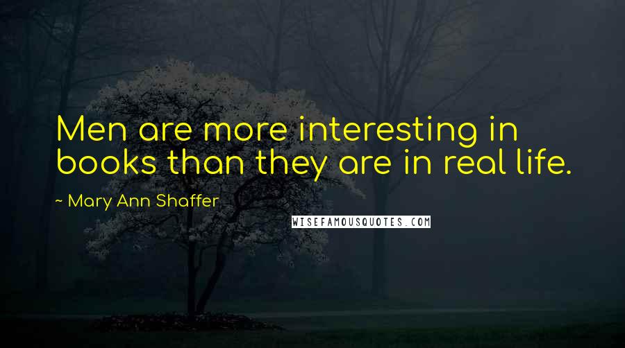 Mary Ann Shaffer Quotes: Men are more interesting in books than they are in real life.