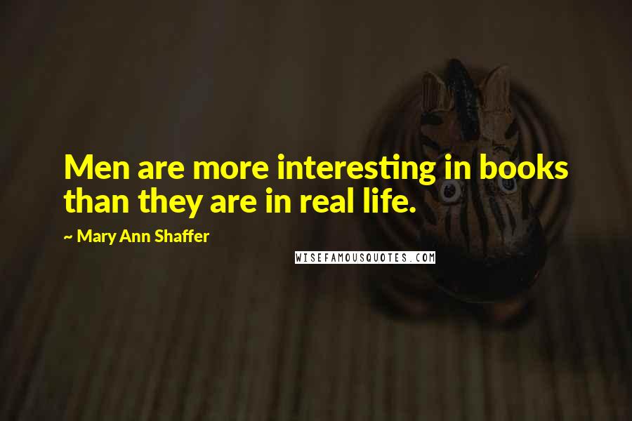 Mary Ann Shaffer Quotes: Men are more interesting in books than they are in real life.