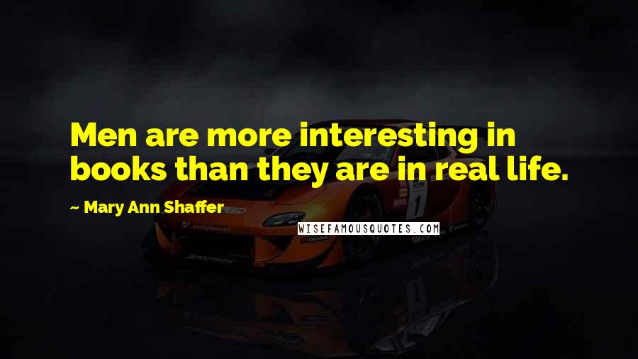 Mary Ann Shaffer Quotes: Men are more interesting in books than they are in real life.