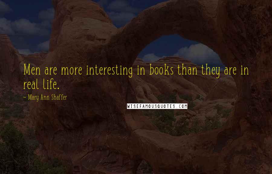 Mary Ann Shaffer Quotes: Men are more interesting in books than they are in real life.