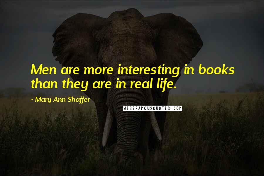 Mary Ann Shaffer Quotes: Men are more interesting in books than they are in real life.