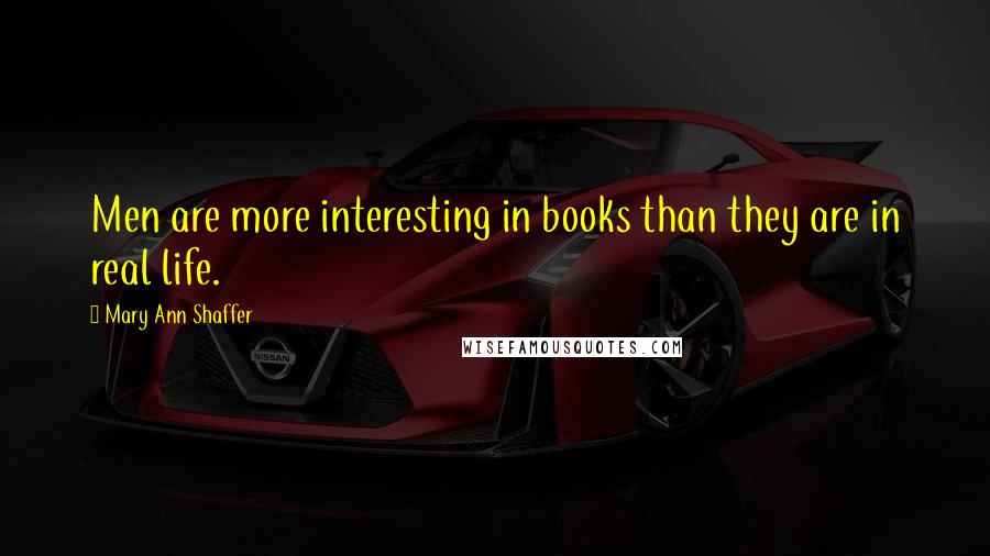 Mary Ann Shaffer Quotes: Men are more interesting in books than they are in real life.