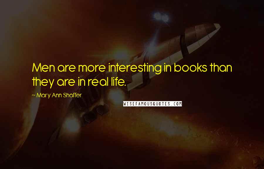 Mary Ann Shaffer Quotes: Men are more interesting in books than they are in real life.