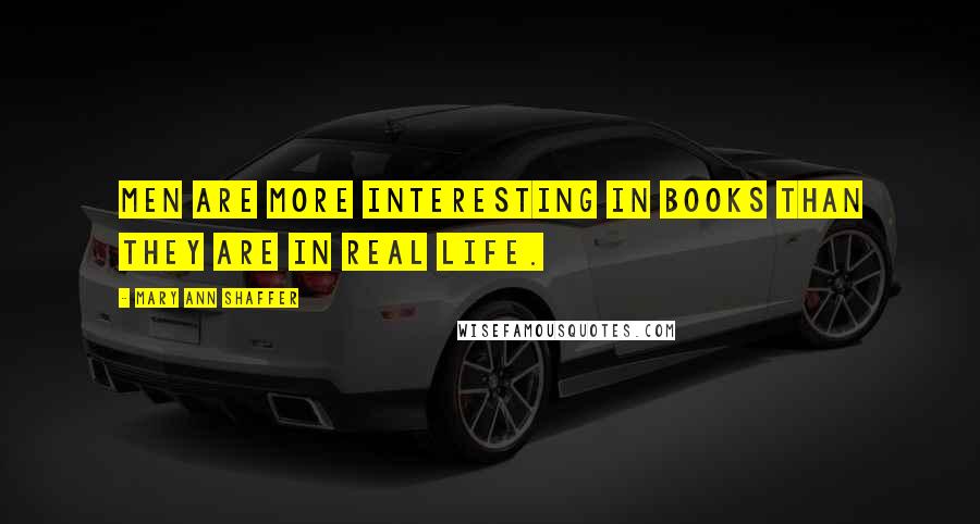 Mary Ann Shaffer Quotes: Men are more interesting in books than they are in real life.