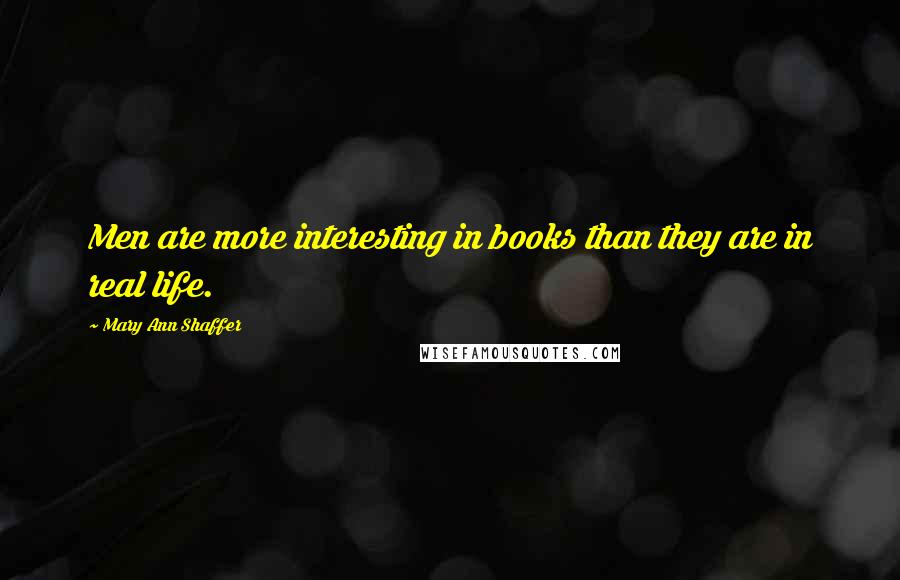 Mary Ann Shaffer Quotes: Men are more interesting in books than they are in real life.