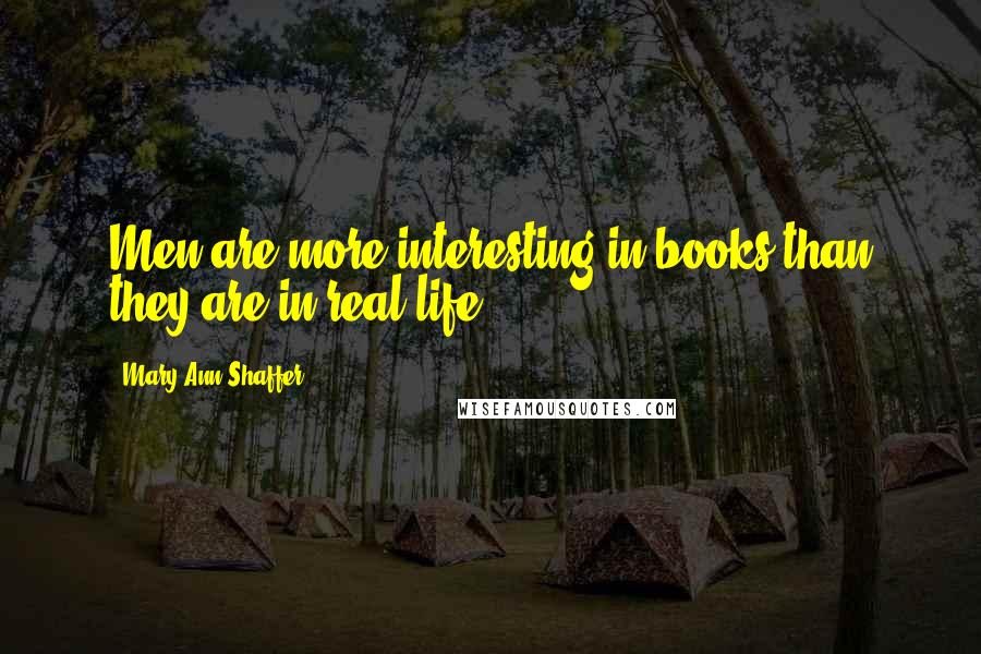 Mary Ann Shaffer Quotes: Men are more interesting in books than they are in real life.